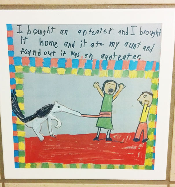 Child - I bought an anteater and I brought it home and it ate my aunt and found out it was an aunteater,