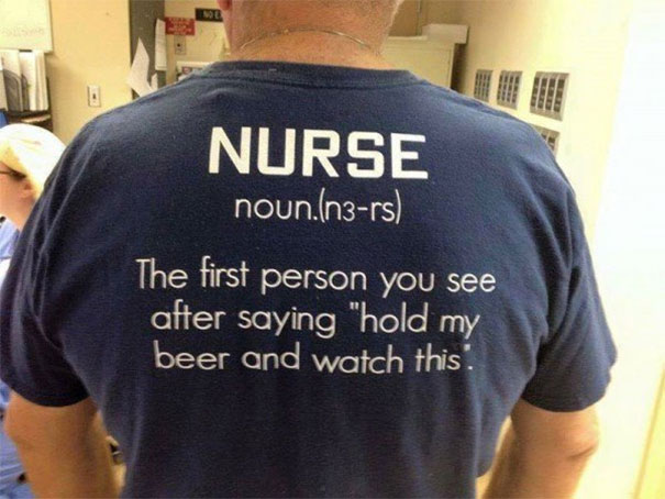 nurse the first person you see after saying hold my beer - Nurse noun.n3rs 'The first person you see after saying "hold my beer and watch this.