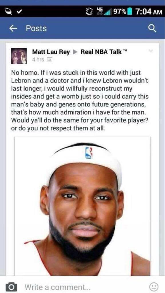 cringe fails - 0.464 97% Posts Real Nba Talk Matt Lau Rey 4 hrs No homo. If i was stuck in this world with just Lebron and a doctor and i knew Lebron wouldn't last longer, i would willfully reconstruct my insides and get a womb just so i could carry this 