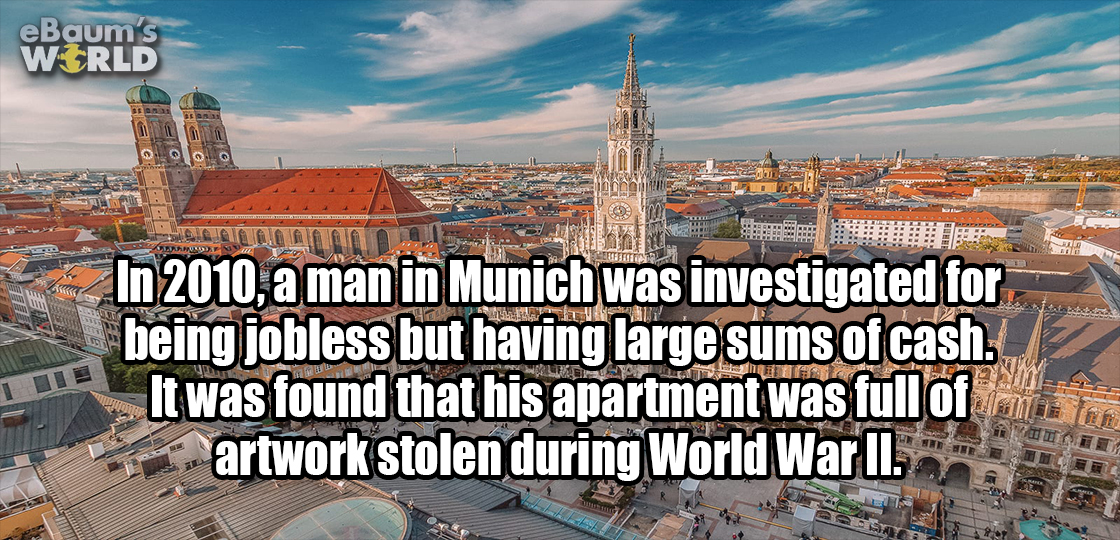funny - eBaum's Wrld In 2010, a man in Munich was investigated for being jobless but having large sums of cash. It was found that his apartment was full of artwork stolen during World War Ii.