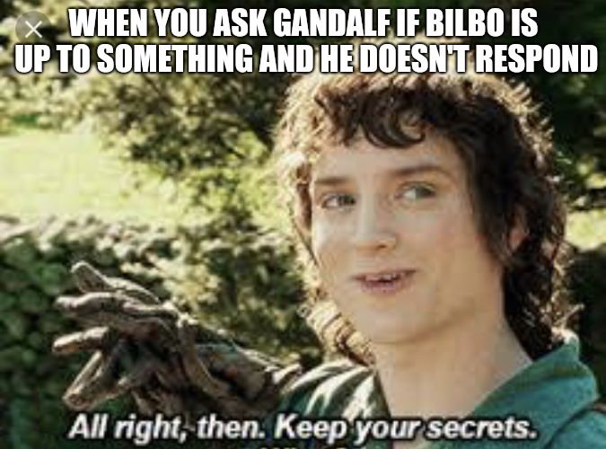 meme keep your secrets meme - x When You Ask Gandalf If Bilbo Is Up To Something And He Doesnt Respond All right, then. Keep your secrets.