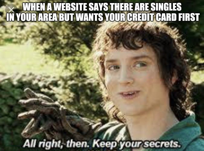 meme keep your secrets meme - When A Website Says There Are Singles In Your Area But Wants Your Credit Card First All right, then. Keep your secrets.