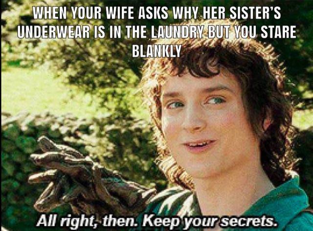 meme alright keep your secrets - When Your Wife Asks Why Her Sister'S Underwear Is In The Laundry But You Stare Blankly All right, then. Keep your secrets.
