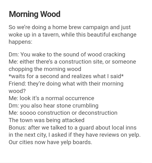 document - Morning Wood So we're doing a home brew campaign and just woke up in a tavern, while this beautiful exchange happens Dm You wake to the sound of wood cracking Me either there's a construction site, or someone chopping the morning wood waits for
