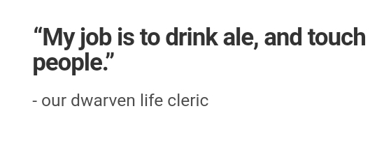document - My job is to drink ale, and touch people." our dwarven life cleric