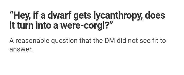 document - "Hey, if a dwarf gets lycanthropy, does it turn into a werecorgi?" A reasonable question that the Dm did not see fit to answer.