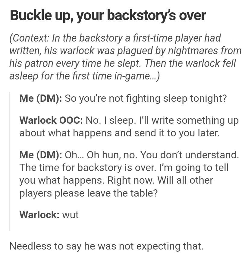 Estimator - Buckle up, your backstory's over Context In the backstory a firsttime player had written, his warlock was plagued by nightmares from his patron every time he slept. Then the warlock fell asleep for the first time ingame... Me Dm So you're not 