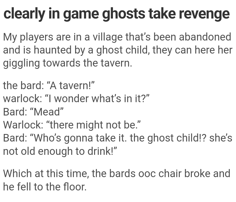Factor V Leiden - clearly in game ghosts take revenge My players are in a village that's been abandoned and is haunted by a ghost child, they can here her giggling towards the tavern. the bard A tavern! warlock I wonder what's in it?" Bard Mead" Warlock t