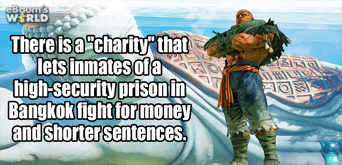 street fighter 5 sagat - eBaum's Wtrld There is a "charity" that lets inmates of a highsecurity prison in Bangkok fight for money and shorter sentences. Oel