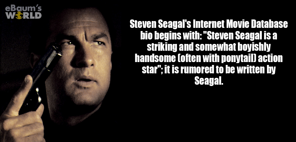 under siege 2 soundtrack - eBaum's World Steven Seagal's Internet Movie Database bio begins with "Steven Seagal is a striking and somewhat boyishly handsome often with ponytail action star"; it is rumored to be written by Seagal.