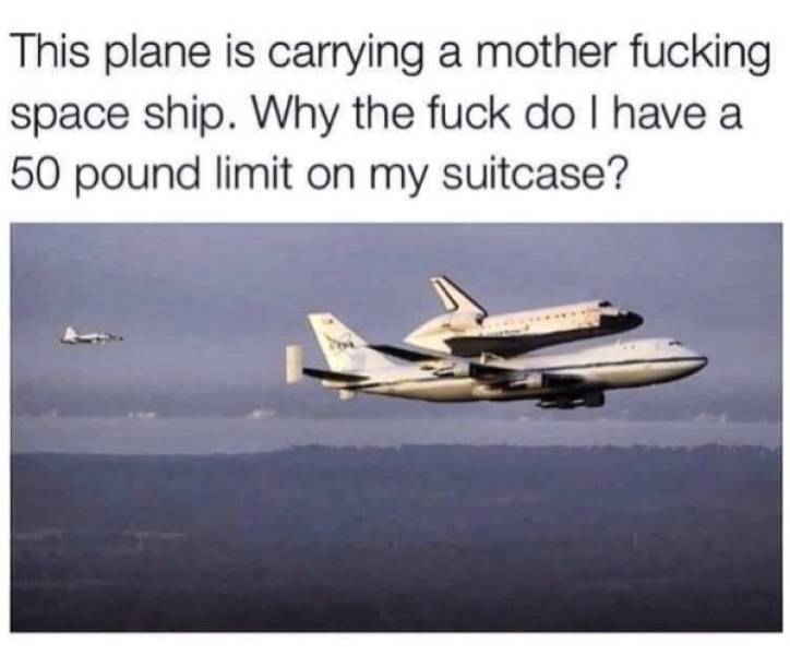 plane memes - This plane is carrying a mother fucking space ship. Why the fuck do I have a 50 pound limit on my suitcase?