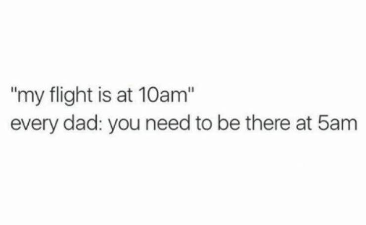 keep it classy but sassy quotes - "my flight is at 10am" every dad you need to be there at 5am