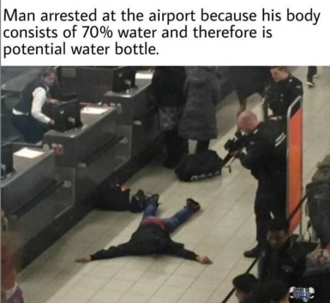 man arrested airport - Man arrested at the airport because his body consists of 70% water and therefore is Ipotential water bottle.