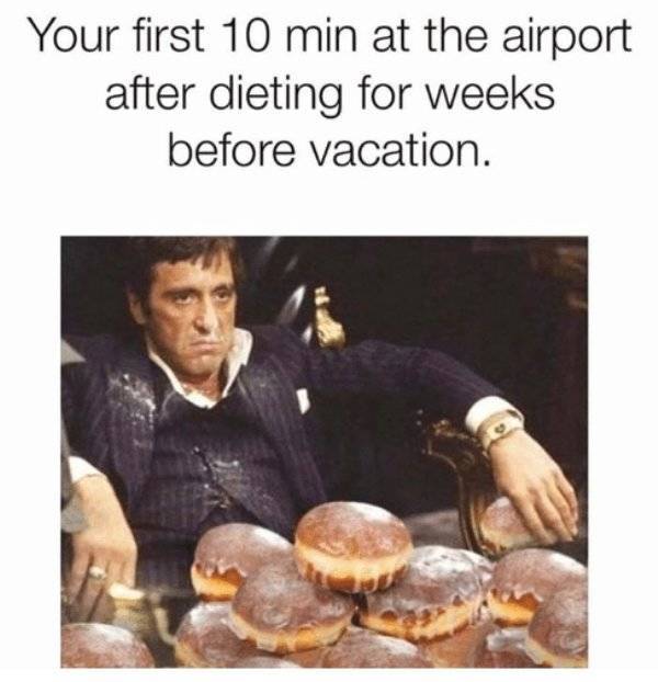 summer vacation memes - Your first 10 min at the airport after dieting for weeks before vacation.