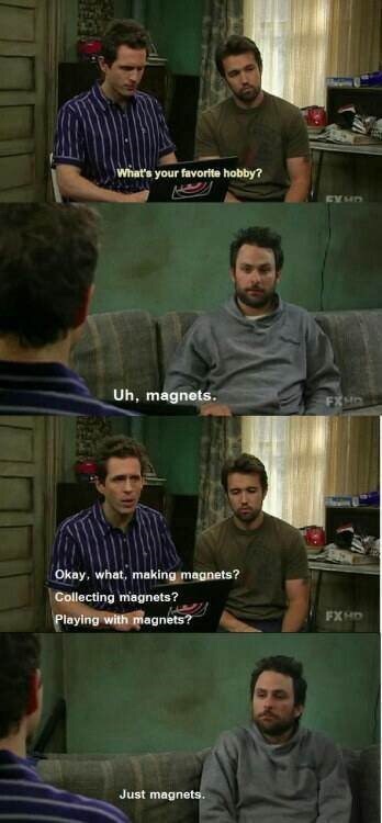 its always sunny memes - What's your favorite hobby? Uh, magnets. Okay, what, making magnets? Collecting magnets? Playing with magnets? Fx Hd Just magnets.