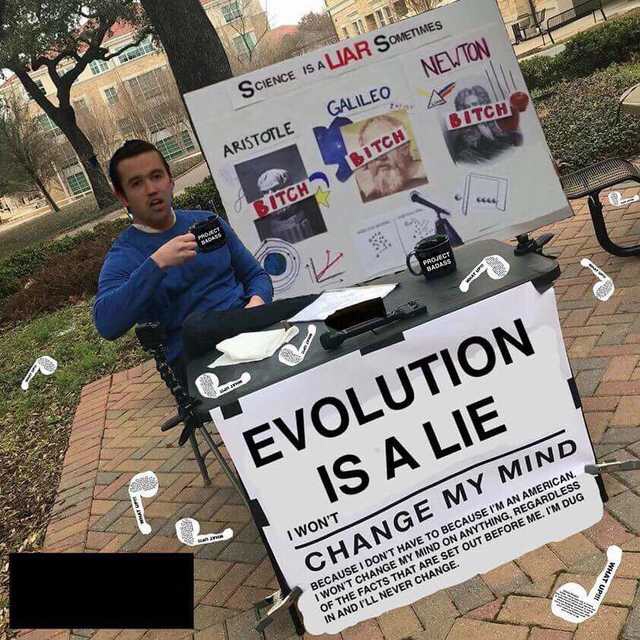 science is a liar sometimes meme - Newion Science Is Aliar Sometimes Galileo Bitch Aristotle Dutch Bitch Evolution Is A Lie I Won'T Change My Mind Because I Don'T Have To Because I'M An American I Won'T Change My Mind On Anything, Regardless Of The Facts 