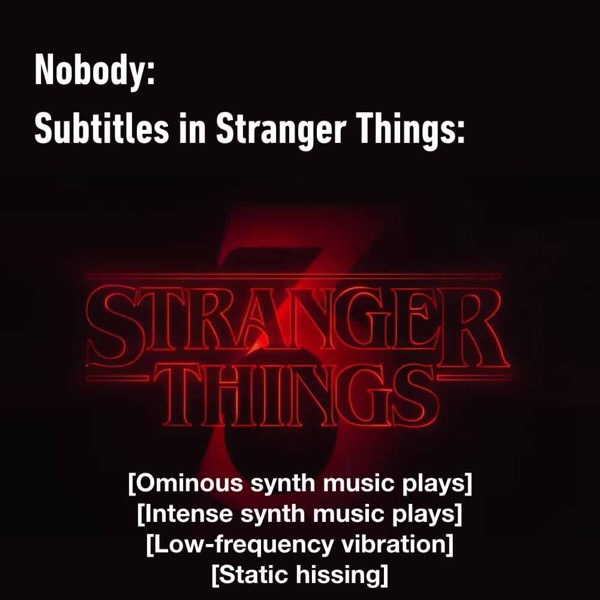 stranger things subtitle meme - Nobody Subtitles in Stranger Things Stranger Things Ominous synth music plays Intense synth music plays Lowfrequency vibration Static hissing