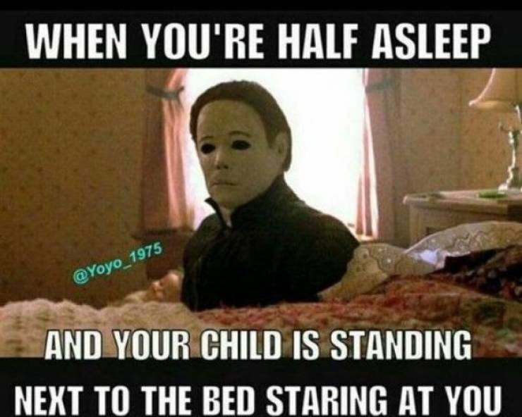 michael myers meme kids - When You'Re Half Asleep And Your Child Is Standing Next To The Bed Staring At You