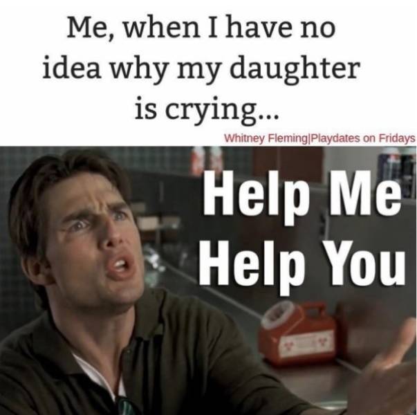 90s kid memes - Me, when I have no idea why my daughter is crying... Whitney Fleming|Playdates on Fridays Help Me Help You