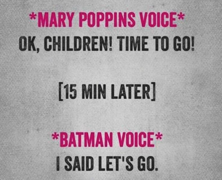 Mary Poppins Voice Ok, Children! Time To Go! 15 Min Later Batman Voice I Said Let'S Go.