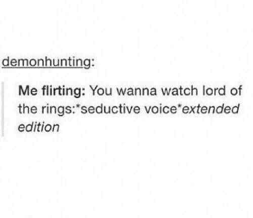 document - demonhunting Me flirting You wanna watch lord of the rings seductive voice extended edition