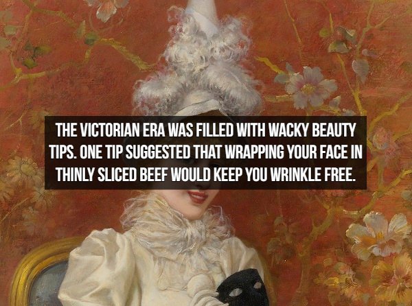 Painter - The Victorian Era Was Filled With Wacky Beauty Tips. One Tip Suggested That Wrapping Your Face In Thinly Sliced Beef Would Keep You Wrinkle Free.