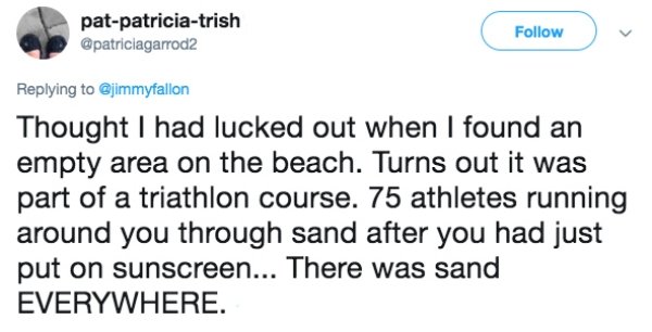 diagram - patpatriciatrish Thought I had lucked out when I found an empty area on the beach. Turns out it was part of a triathlon course. 75 athletes running around you through sand after you had just put on sunscreen... There was sand Everywhere.