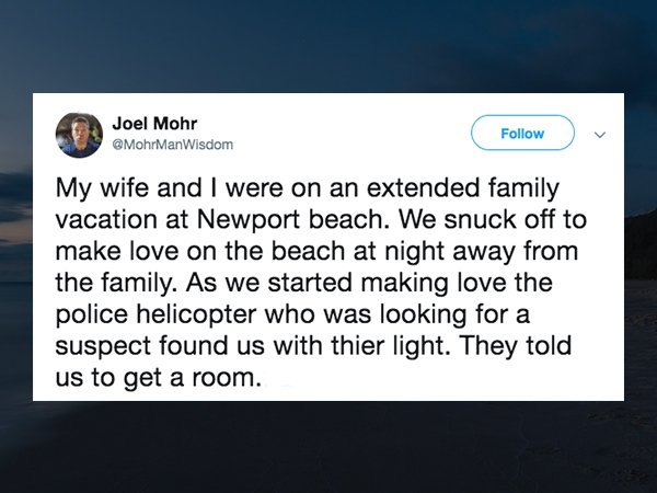 alicia keys twitter - Joel Mohr ManWisdom My wife and I were on an extended family vacation at Newport beach. We snuck off to make love on the beach at night away from the family. As we started making love the police helicopter who was looking for a suspe
