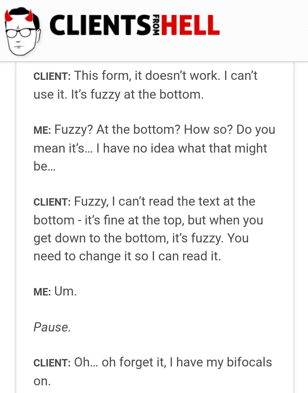 clients from hell logo - Ients Hell From Client This form, it doesn't work. I can't use it. It's fuzzy at the bottom. Me Fuzzy? At the bottom? How so? Do you mean it's... I have no idea what that might be... Client Fuzzy, I can't read the text at the bott