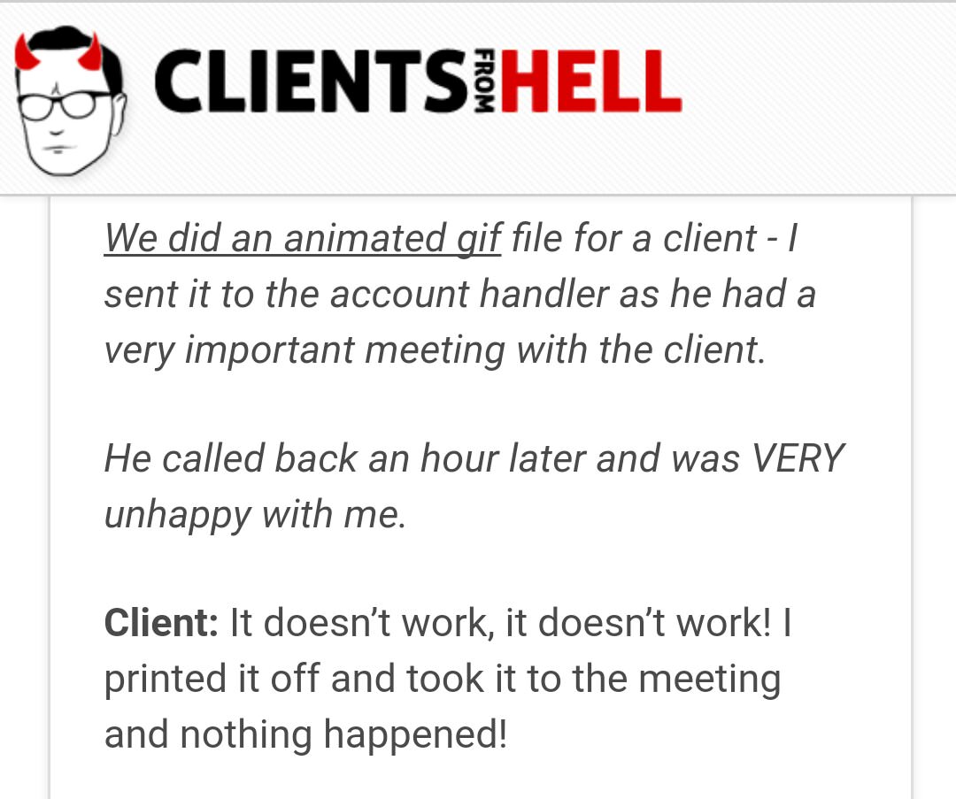 document - O Clientsihell From We did an animated gif file for a client | sent it to the account handler as he had a very important meeting with the client. He called back an hour later and was Very unhappy with me. Client It doesn't work, it doesn't work