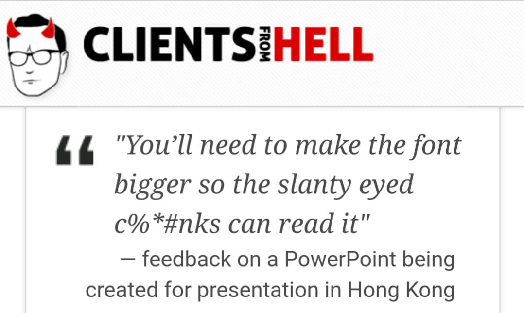 document - Clientsihell From Ll "Youll need to make the font bigger so the slanty eyed c% can read it" feedback on a PowerPoint being created for presentation in Hong Kong