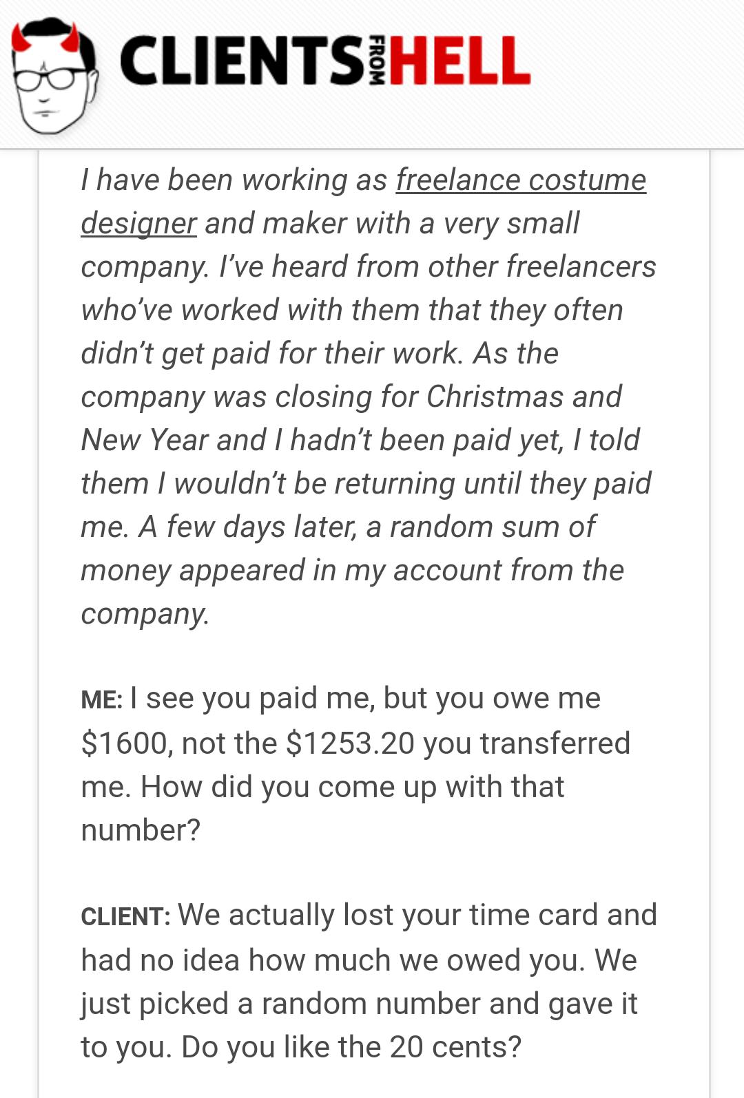 document - Clientsihell From Thave been working as freelance costume designer and maker with a very small company. I've heard from other freelancers who've worked with them that they often didn't get paid for their work. As the company was closing for Chr