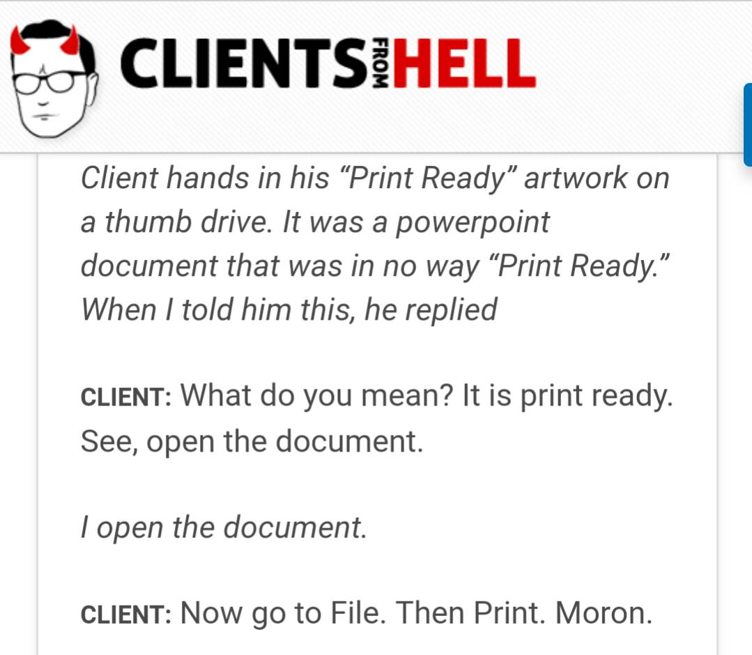 client - Clientsihell From Client hands in his "Print Ready" artwork on a thumb drive. It was a powerpoint document that was in no way Print Ready. When I told him this, he replied Client What do you mean? It is print ready. See, open the document. I open