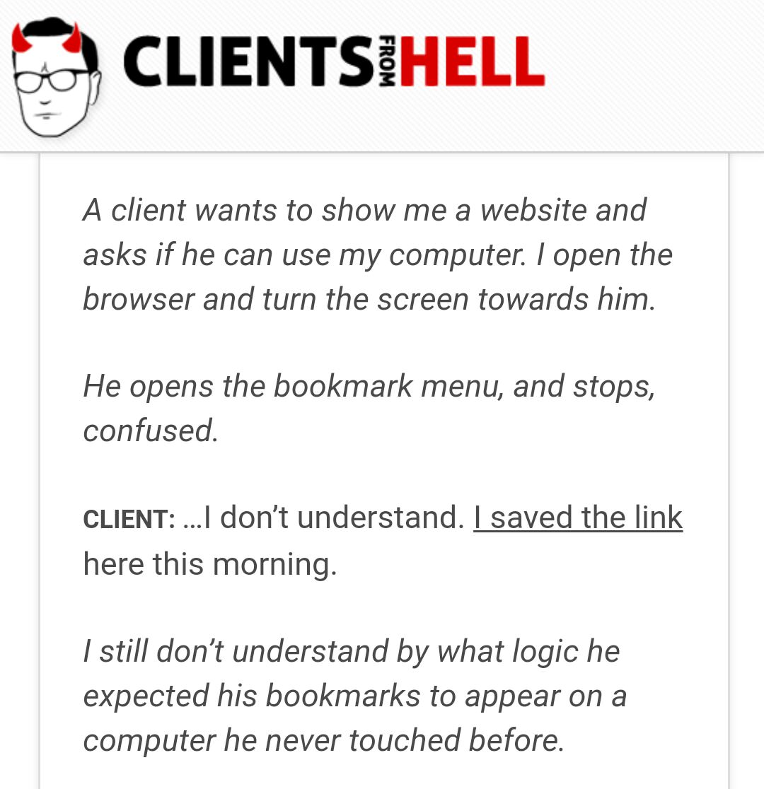 angle - Ents Hell From A client wants to show me a website and asks if he can use my computer. I open the browser and turn the screen towards him. He opens the bookmark menu, and stops, confused. Client ...I don't understand. I saved the link here this mo