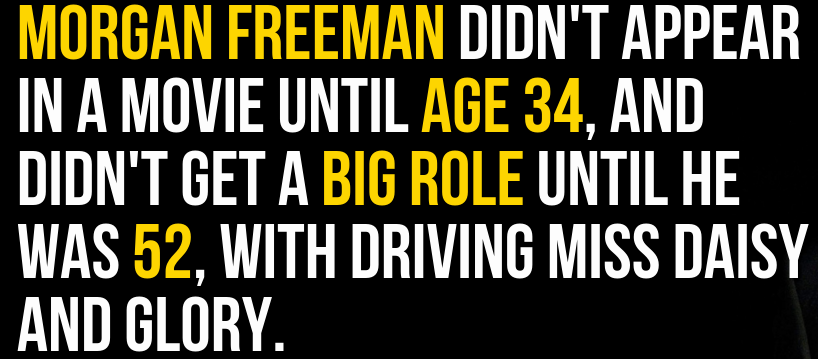 Morgan Freeman Didn'T Appear In A Movie Until Age 34, And Didn'T Get A Big Role Until He Was 52, With Driving Miss Daisy And Glory.