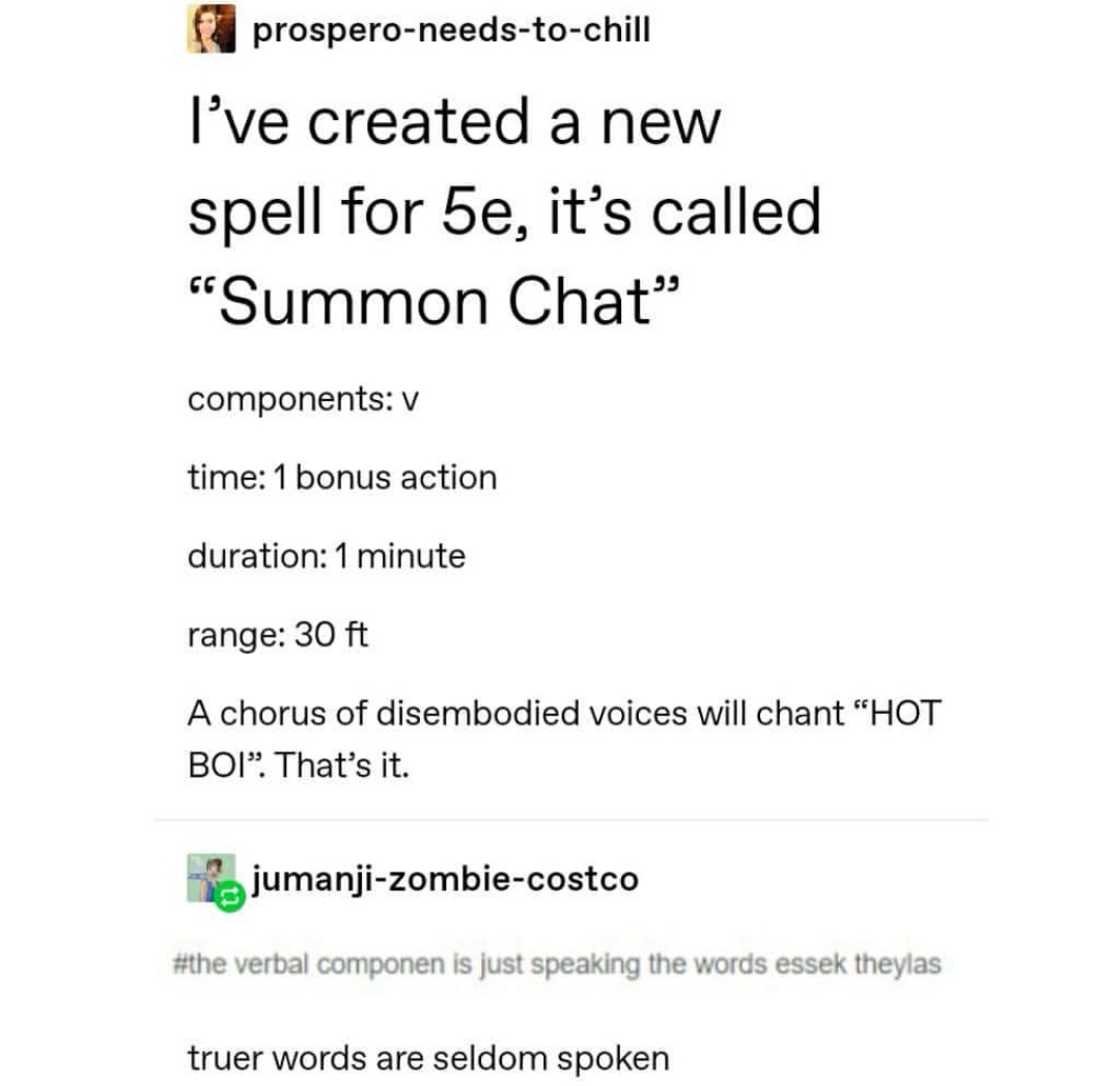 document - prosperoneedstochill I've created a new spell for 5e, it's called Summon Chat" components v time 1 bonus action duration 1 minute range 30 ft A chorus of disembodied voices will chant "Hot Boi. That's it. Ko jumanjizombiecostco verbal componen 