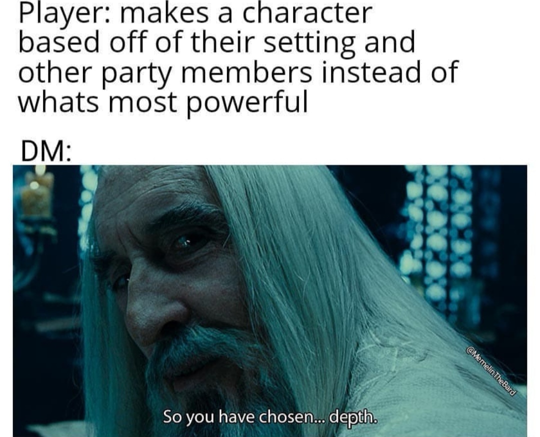 so you have chosen death meme - Player makes a character based off of their setting and other party members instead of whats most powerful Dm TheBard So you have chosen... depth.