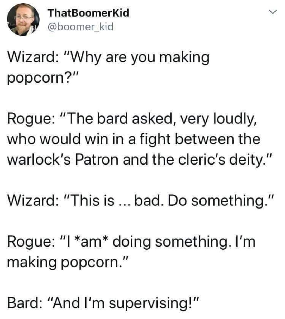 dnd bard memes - ThatBoomerKid Wizard "Why are you making popcorn?" Rogue "The bard asked, very loudly, who would win in a fight between the warlock's Patron and the cleric's deity." Wizard "This is ... bad. Do something." Rogue "I am doing something. I'm