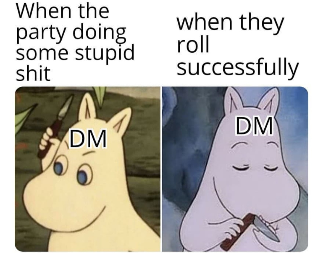 typing an entire rant and deciding not - When the party doing. some stupid shit when they roll successfully Dm Dm