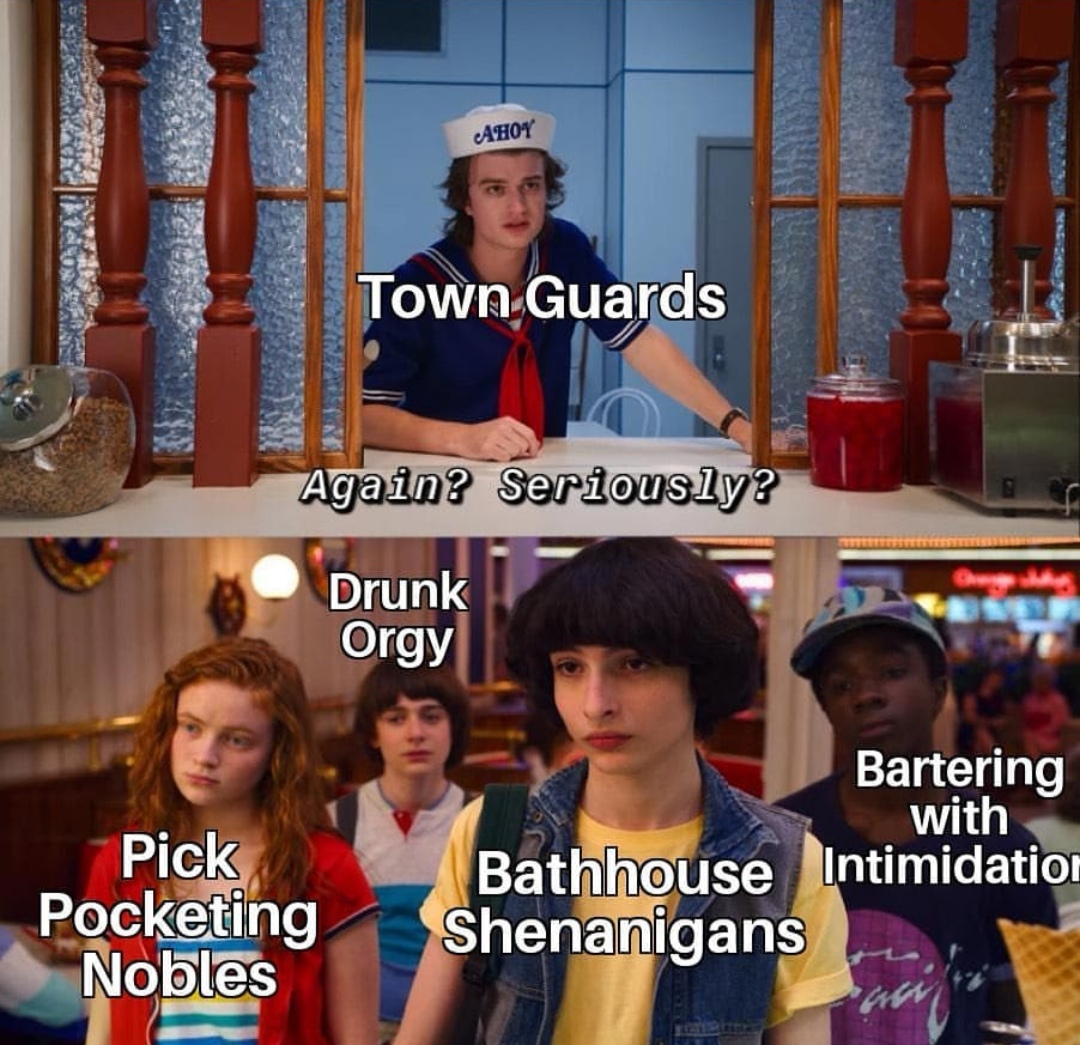 memes de stranger things - Ahoy STown Guards Again? Seriously? Drunk Orgy Pick Pocketing Nobles Bartering with Bathhouse Intimidation Shenanigans