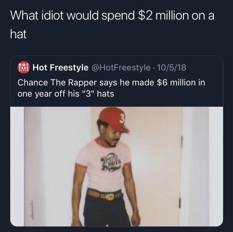 chance the rapper 3 hat meme - What idiot would spend $2 million on a hat Moi Hot Freestyle . 10518 Chance The Rapper says he made $6 million in one year off his "3" hats