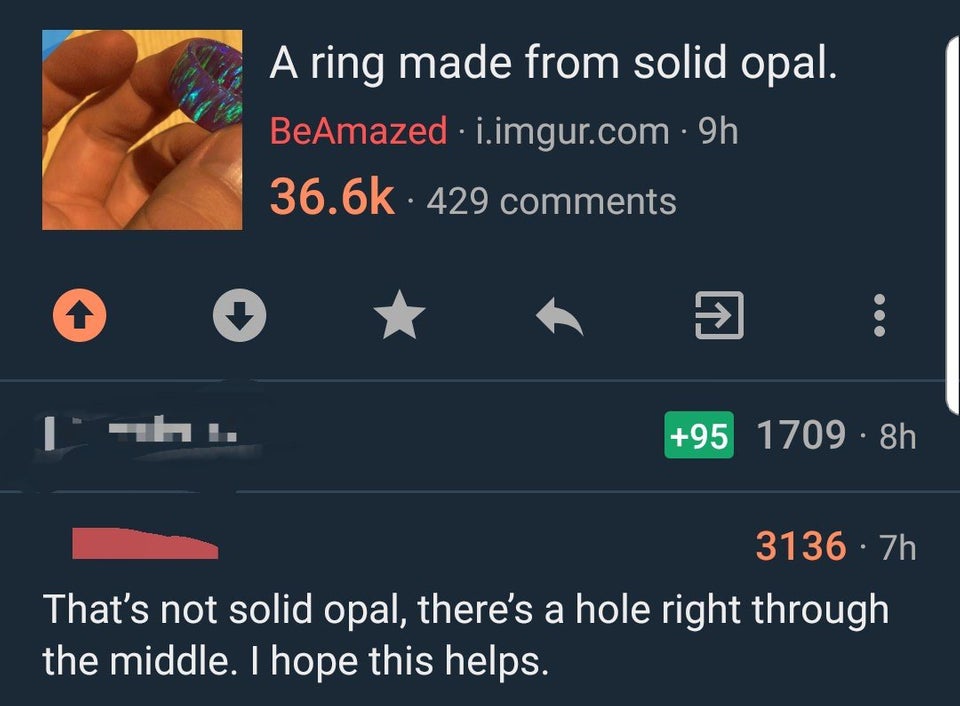 screenshot - A ring made from solid opal. BeAmazed i.imgur.com 9h 429 95 1709. 8h 3136 7h That's not solid opal, there's a hole right through the middle. I hope this helps.