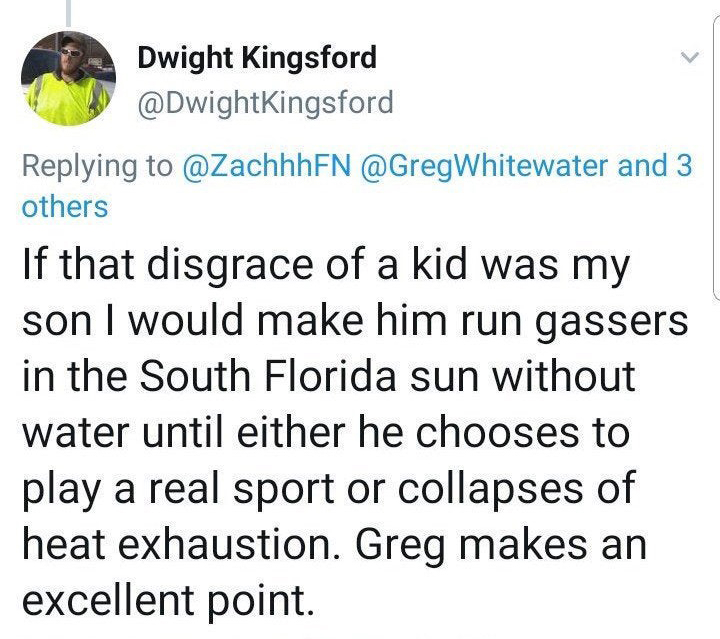 If that disgrace of a kid was my son I would make him run gassers in the South Florida sun without water until either he chooses to play a real sport or collapses of heat exhaustion. Greg makes an excellent point.