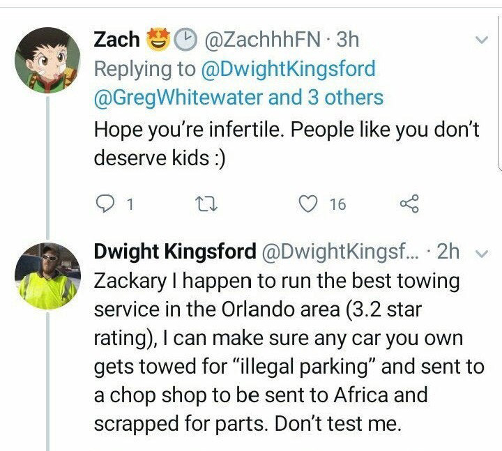 Hope you're infertile. People you don't deserve kids 9 1 16 Dwight Kingsford ... 2hv Zackary I happen to run the best towing service in the Orlando area 3.2 star rating, I can make sure any car you own gets towed for