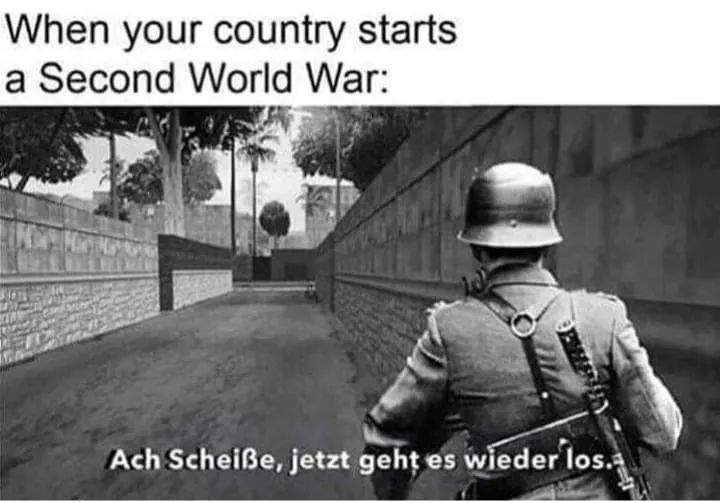 ah scheisse meme - When your country starts a Second World War Ach Scheie, jetzt geht es wieder los.