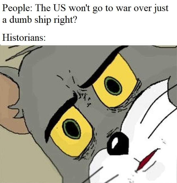 tom no meme - People The Us won't go to war over just a dumb ship right? Historians
