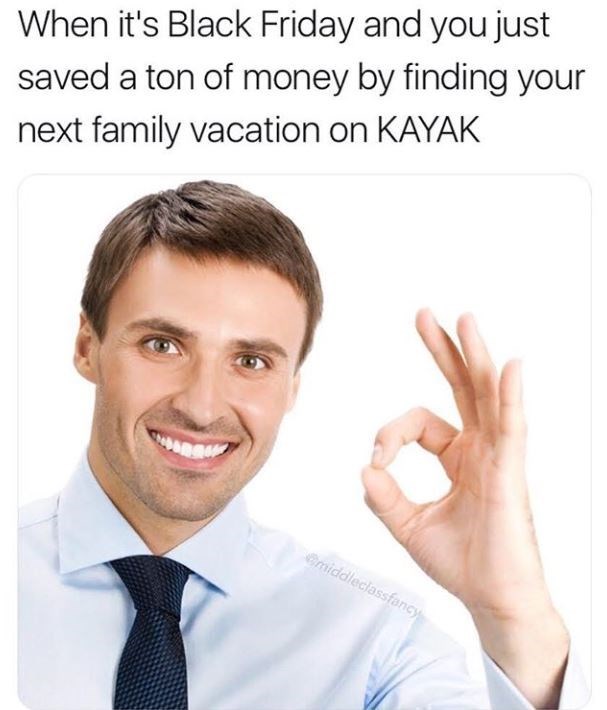 middle class fancy meme - When it's Black Friday and you just saved a ton of money by finding your next family vacation on Kayak middleclassfancy
