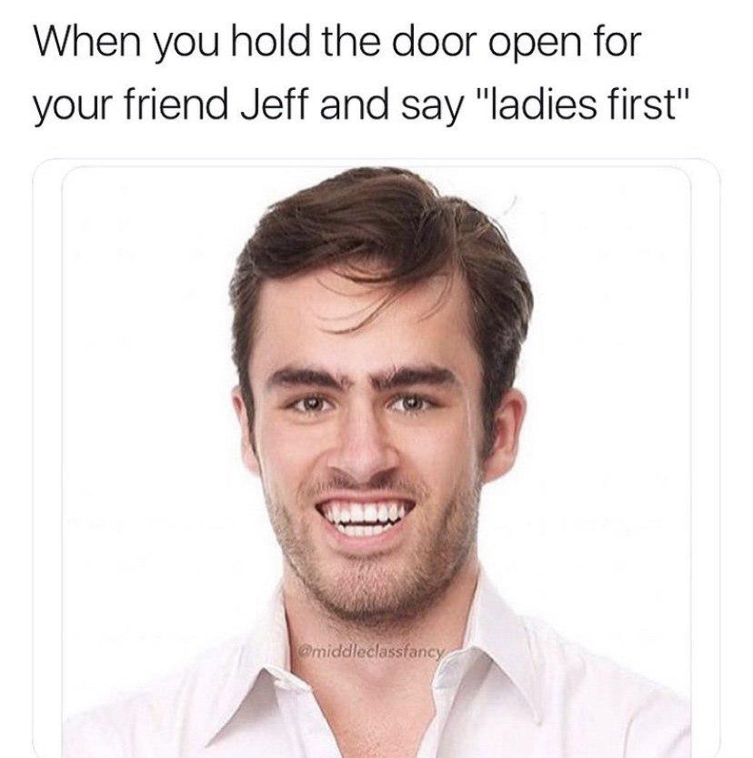 middle class fancy guy - When you hold the door open for your friend Jeff and say "ladies first" middleclassfancy