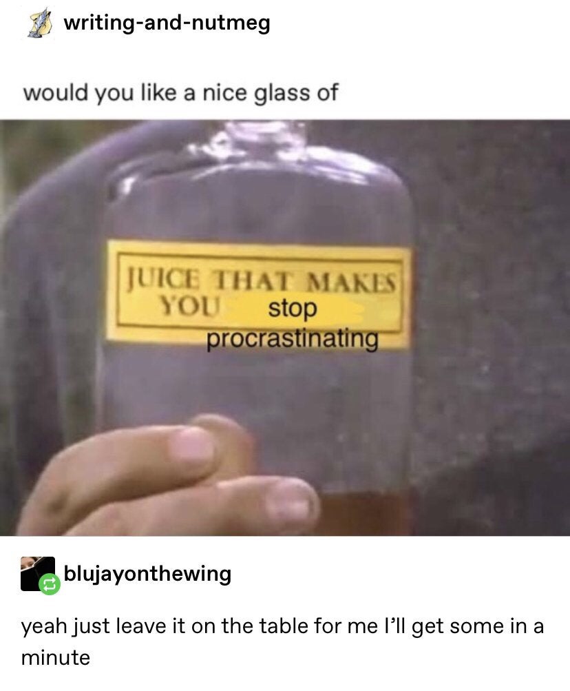 procrastination juice meme - 3 writingandnutmeg would you a nice glass of Juice That Makes You stop procrastinating blujayonthewing yeah just leave it on the table for me I'll get some in a minute