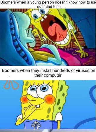 spongebob squarepants - Boomers when a young person doesn't know how to use outdated tech Boomers when they install hundreds of viruses on their computer